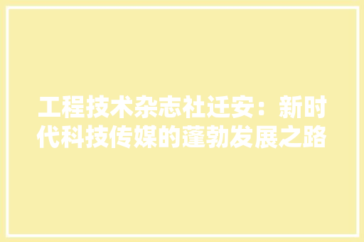 工程技术杂志社迁安：新时代科技传媒的蓬勃发展之路 现代风格装饰