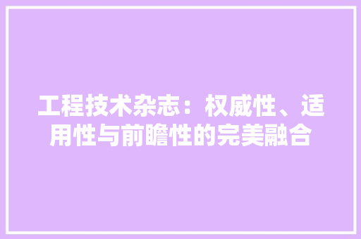 工程技术杂志：权威性、适用性与前瞻性的完美融合