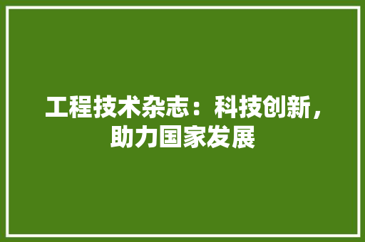 工程技术杂志：科技创新，助力国家发展