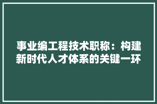 事业编工程技术职称：构建新时代人才体系的关键一环 家居装修