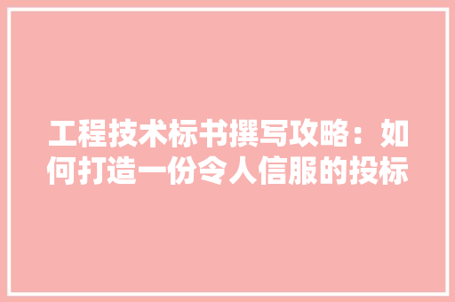 工程技术标书撰写攻略：如何打造一份令人信服的投标文件 现代风格装饰