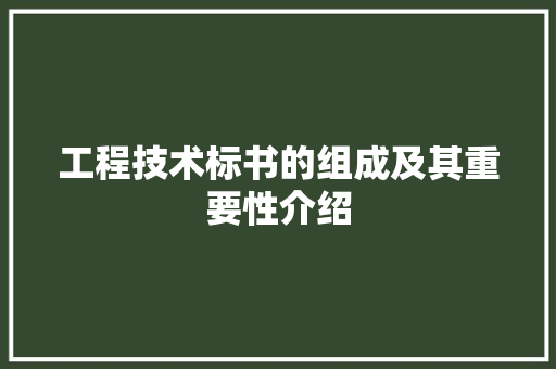工程技术标书的组成及其重要性介绍 现代风格装饰