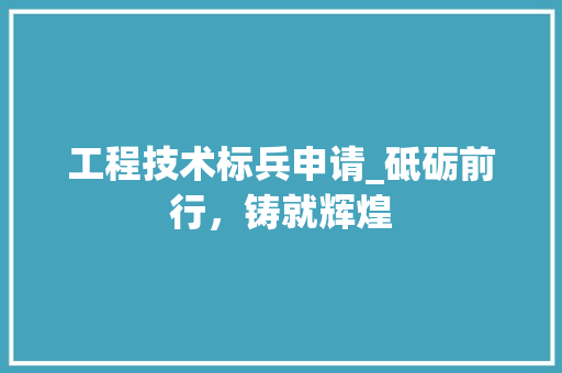 工程技术标兵申请_砥砺前行，铸就辉煌 现代风格装饰
