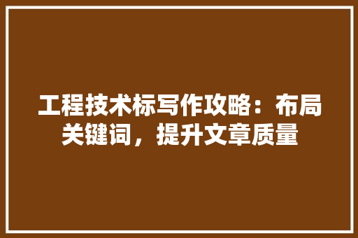 工程技术标写作攻略：布局关键词，提升文章质量 现代风格装饰