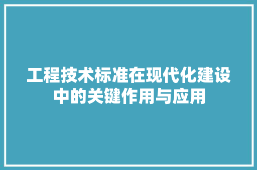 工程技术标准在现代化建设中的关键作用与应用 现代风格装饰