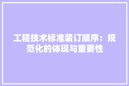工程技术标准装订顺序：规范化的体现与重要性 现代风格装饰