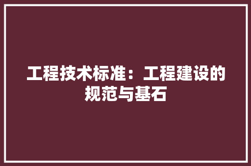 工程技术标准：工程建设的规范与基石 现代风格装饰