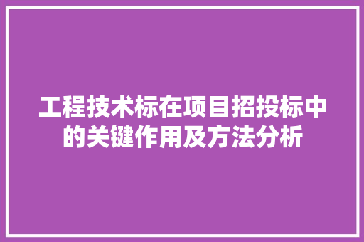 工程技术标在项目招投标中的关键作用及方法分析