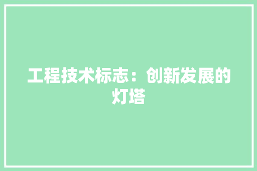 工程技术标志：创新发展的灯塔 现代风格装饰