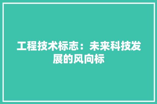 工程技术标志：未来科技发展的风向标 现代风格装饰
