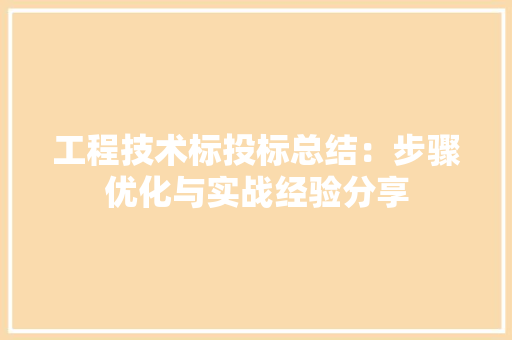 工程技术标投标总结：步骤优化与实战经验分享 现代风格装饰