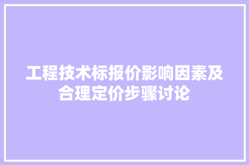 工程技术标报价影响因素及合理定价步骤讨论 现代风格装饰