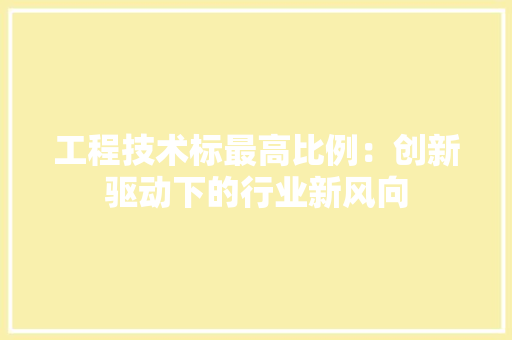 工程技术标最高比例：创新驱动下的行业新风向 现代风格装饰