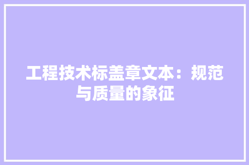 工程技术标盖章文本：规范与质量的象征 现代风格装饰