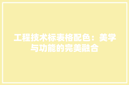 工程技术标表格配色：美学与功能的完美融合 现代风格装饰