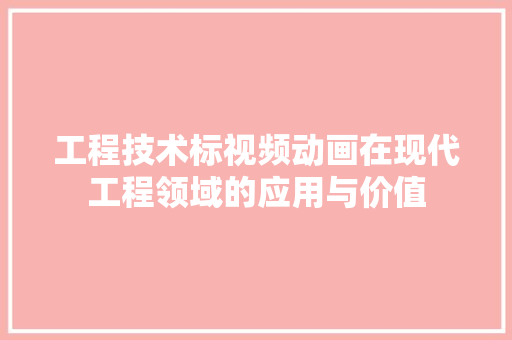 工程技术标视频动画在现代工程领域的应用与价值