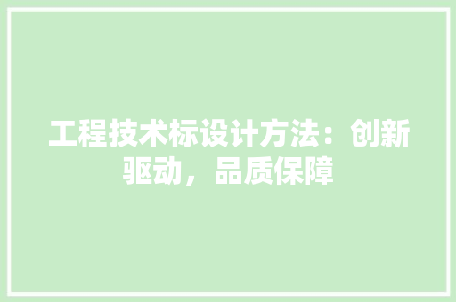工程技术标设计方法：创新驱动，品质保障 现代风格装饰
