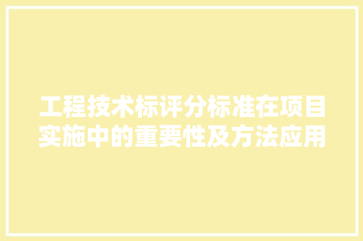 工程技术标评分标准在项目实施中的重要性及方法应用 现代风格装饰
