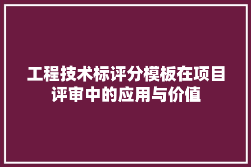 工程技术标评分模板在项目评审中的应用与价值 现代风格装饰
