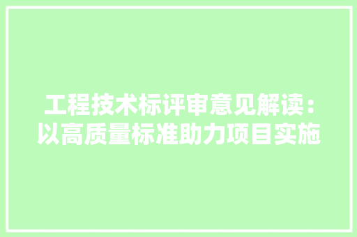 工程技术标评审意见解读：以高质量标准助力项目实施 现代风格装饰