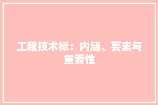 工程技术标：内涵、要素与重要性 现代风格装饰