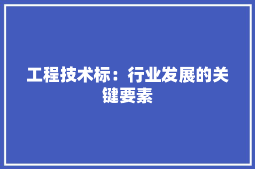 工程技术标：行业发展的关键要素 现代风格装饰