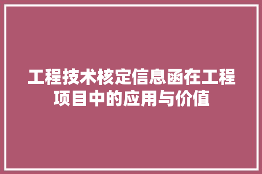 工程技术核定信息函在工程项目中的应用与价值
