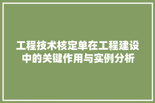 工程技术核定单在工程建设中的关键作用与实例分析 现代风格装饰 工程技术核定单在工程建设中的关键作用与实例分析 现代风格装饰