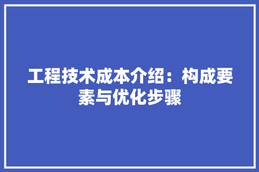 工程技术成本介绍：构成要素与优化步骤 现代风格装饰