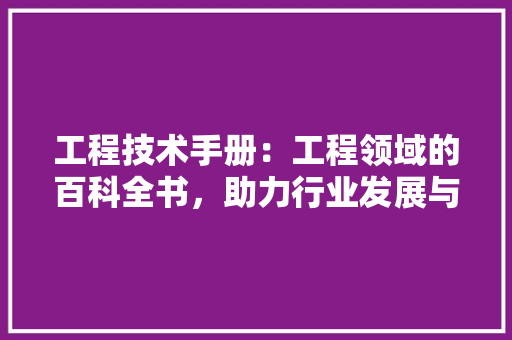 工程技术手册：工程领域的百科全书，助力行业发展与创新 现代风格装饰