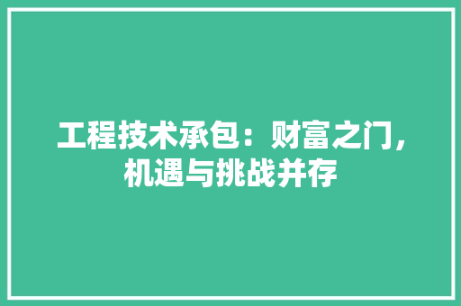 工程技术承包：财富之门，机遇与挑战并存 现代风格装饰