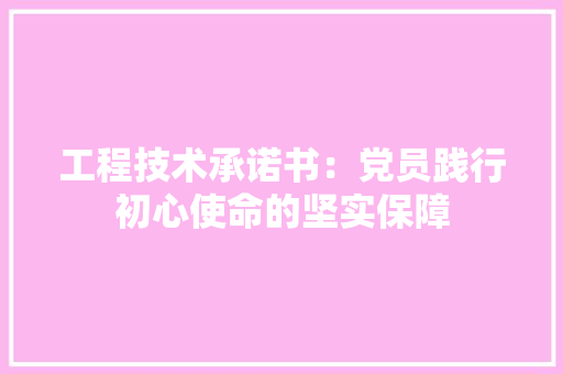 工程技术承诺书：党员践行初心使命的坚实保障 现代风格装饰