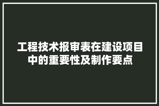 工程技术报审表在建设项目中的重要性及制作要点