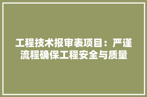 工程技术报审表项目：严谨流程确保工程安全与质量 现代风格装饰
