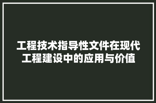 工程技术指导性文件在现代工程建设中的应用与价值 现代风格装饰