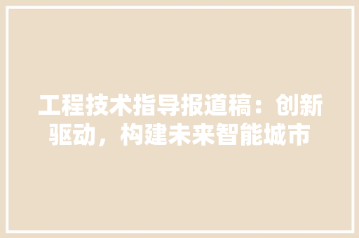 工程技术指导报道稿：创新驱动，构建未来智能城市
