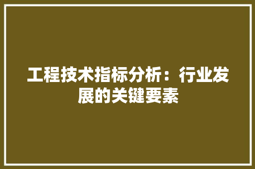 工程技术指标分析：行业发展的关键要素
