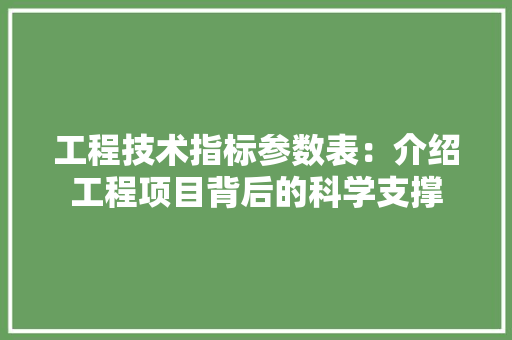 工程技术指标参数表：介绍工程项目背后的科学支撑