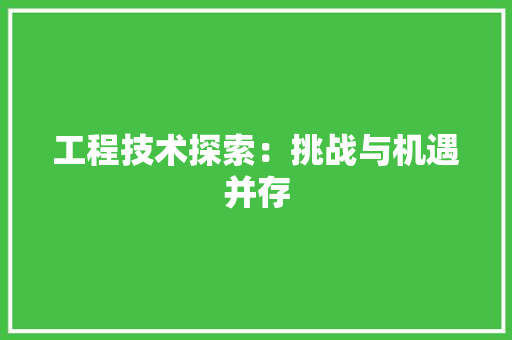 工程技术探索：挑战与机遇并存