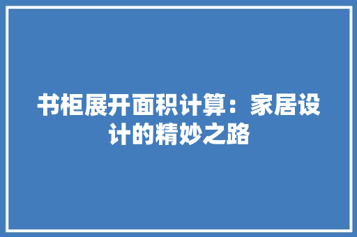 书柜展开面积计算：家居设计的精妙之路 家居装修