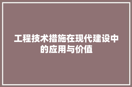 工程技术措施在现代建设中的应用与价值 现代风格装饰