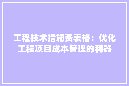 工程技术措施费表格：优化工程项目成本管理的利器 现代风格装饰