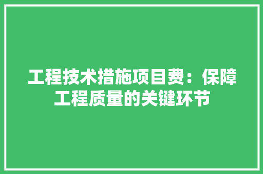 工程技术措施项目费：保障工程质量的关键环节 现代风格装饰