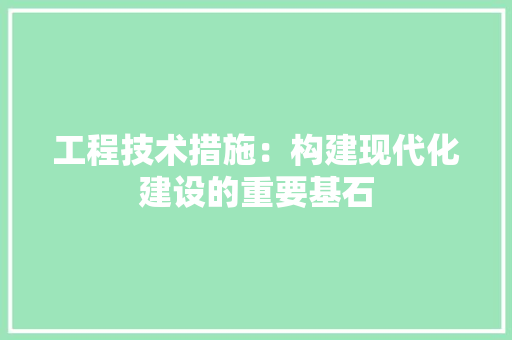 工程技术措施：构建现代化建设的重要基石
