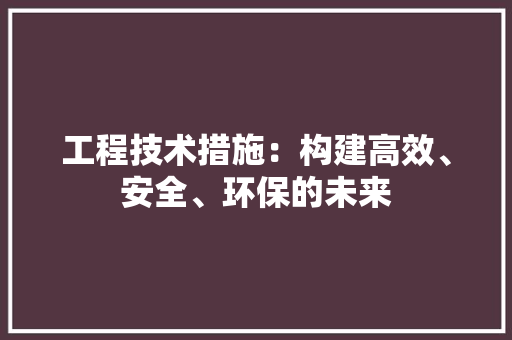 工程技术措施：构建高效、安全、环保的未来