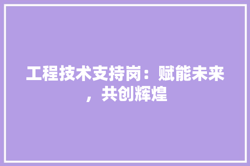 工程技术支持岗：赋能未来，共创辉煌