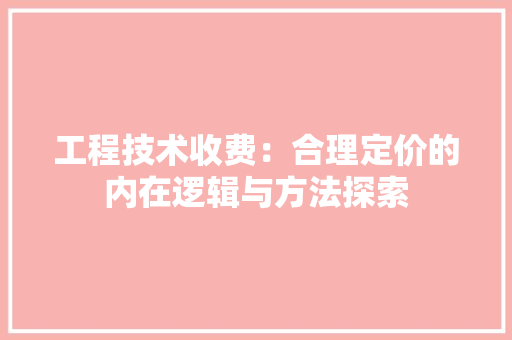 工程技术收费：合理定价的内在逻辑与方法探索