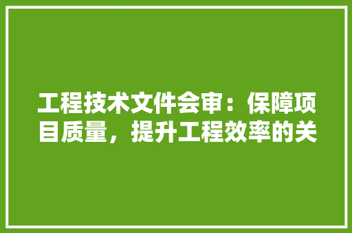 工程技术文件会审：保障项目质量，提升工程效率的关键环节 现代风格装饰