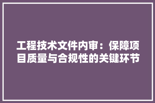 工程技术文件内审：保障项目质量与合规性的关键环节 现代风格装饰