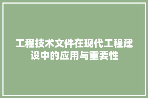 工程技术文件在现代工程建设中的应用与重要性 现代风格装饰